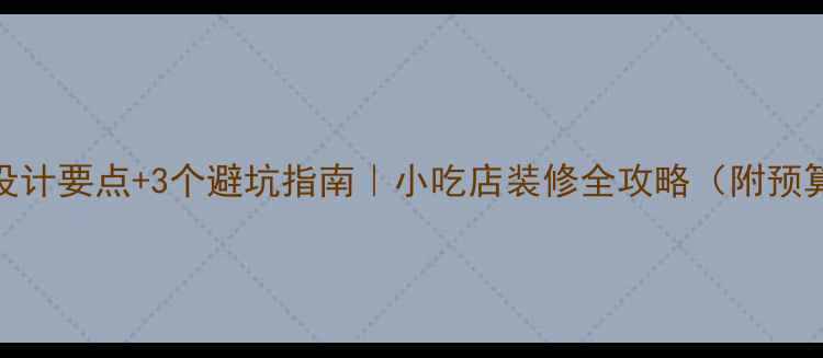 图片 🔥5大设计要点+3个避坑指南｜小吃店装修全攻略（附预算表）2