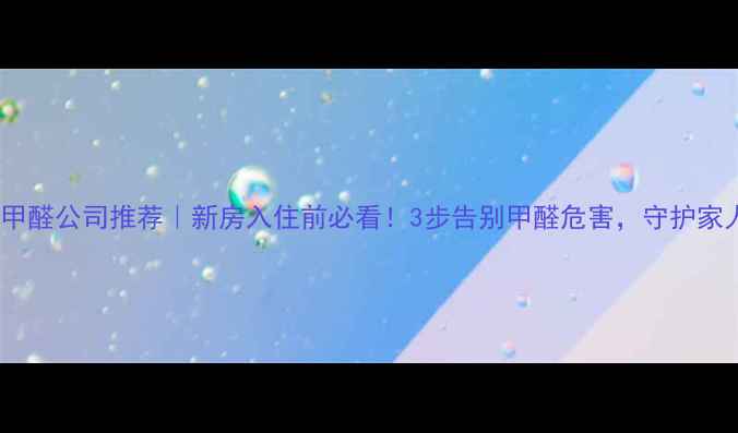 图片 🔥专业除甲醛公司推荐｜新房入住前必看！3步告别甲醛危害，守护家人健康✨2