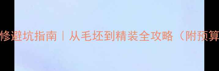 图片 🔥全流程拆解装修避坑指南｜从毛坯到精装全攻略（附预算表+材料清单）2