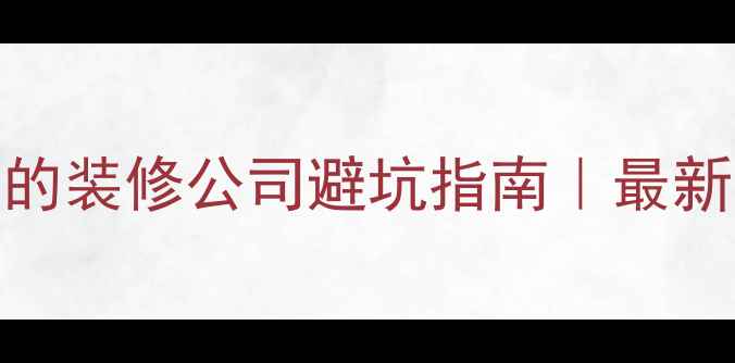 图片 🔥包头本地人私藏的装修公司避坑指南｜最新榜单+全流程攻略2