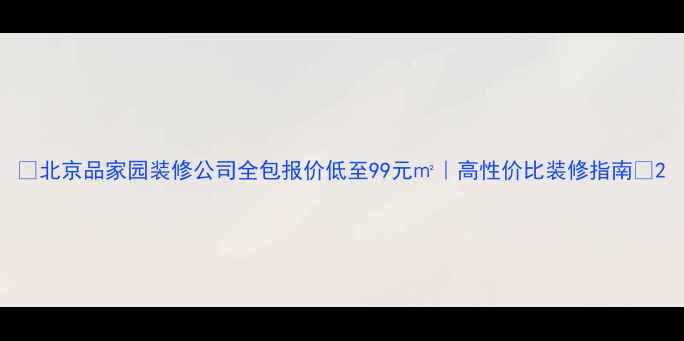 图片 🔥北京品家园装修公司全包报价低至99元㎡｜高性价比装修指南🔥2