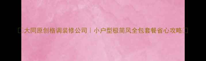 图片 🔥大同原创格调装修公司｜小户型极简风全包套餐省心攻略💡