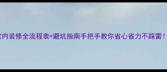 图片 🔥室内装修全流程表+避坑指南手把手教你省心省力不踩雷！💡2