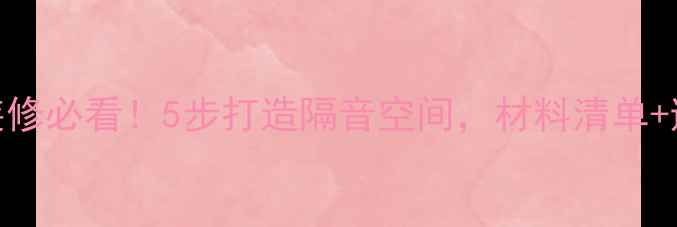 图片 🔥家庭装修必看！5步打造隔音空间，材料清单+避坑指南