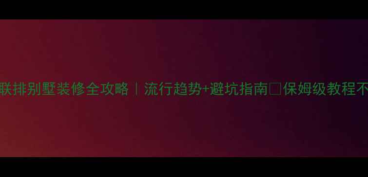 图片 🔥欧式联排别墅装修全攻略｜流行趋势+避坑指南💡保姆级教程不踩雷！