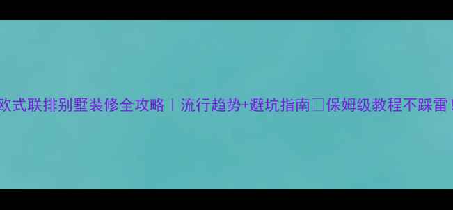 图片 🔥欧式联排别墅装修全攻略｜流行趋势+避坑指南💡保姆级教程不踩雷！2