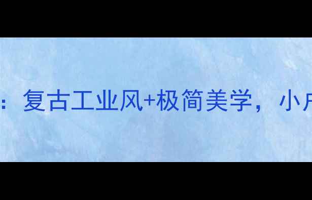 图片 🔥洛夫特装修全攻略：复古工业风+极简美学，小户型也能轻松驾驭✨2