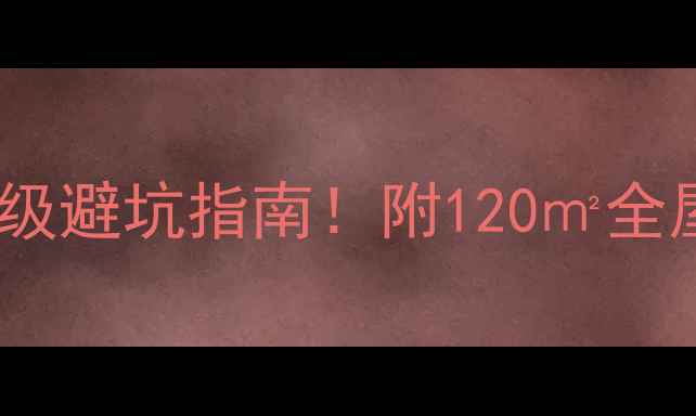 图片 🔥现代风装修教科书级避坑指南！附120㎡全屋设计灵感+软装清单