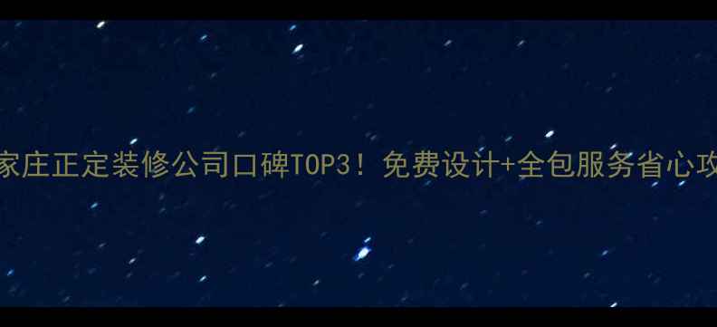 图片 🔥石家庄正定装修公司口碑TOP3！免费设计+全包服务省心攻略🔥