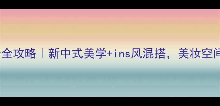 图片 🔥美妆空间设计全攻略｜新中式美学+ins风混搭，美妆空间颜值翻倍💄✨2