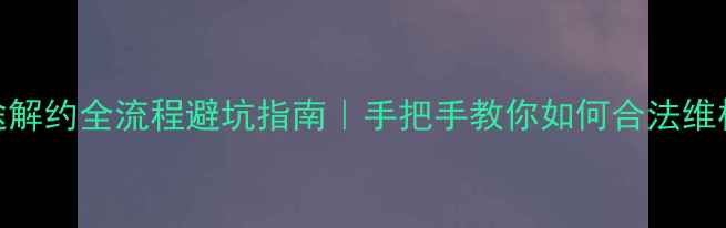 图片 🔥装修中途解约全流程避坑指南｜手把手教你如何合法维权不踩雷💡