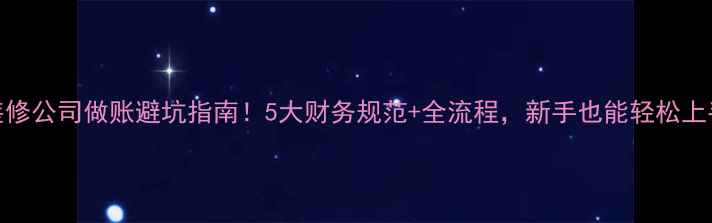 图片 🔥装修公司做账避坑指南！5大财务规范+全流程，新手也能轻松上手✅