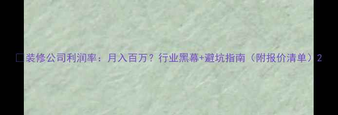 图片 🔥装修公司利润率：月入百万？行业黑幕+避坑指南（附报价清单）2