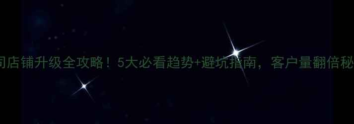 图片 🔥装修公司店铺升级全攻略！5大必看趋势+避坑指南，客户量翻倍秘籍在这！2