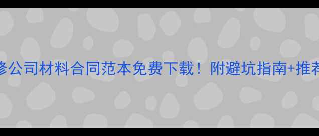 图片 🔥装修公司材料合同范本免费下载！附避坑指南+推荐模板
