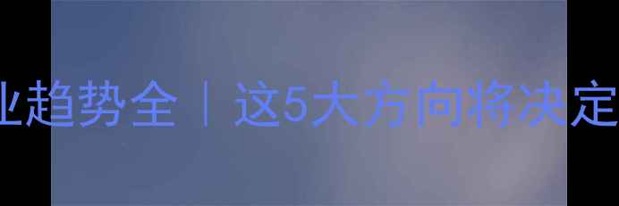 图片 🔥装修公司行业趋势全｜这5大方向将决定公司生死！💡1