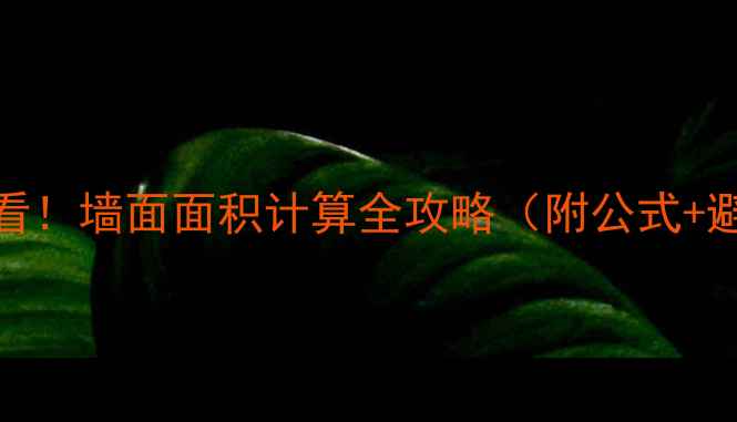 图片 🔥装修必看！墙面面积计算全攻略（附公式+避坑指南）