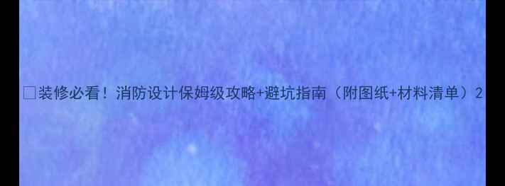 图片 🔥装修必看！消防设计保姆级攻略+避坑指南（附图纸+材料清单）2