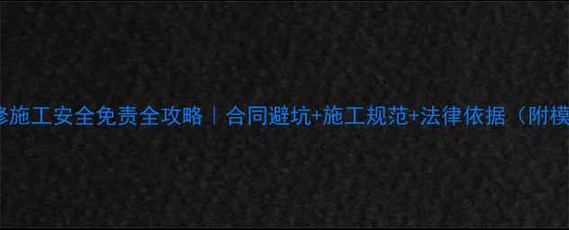 图片 🔥装修施工安全免责全攻略｜合同避坑+施工规范+法律依据（附模板）1