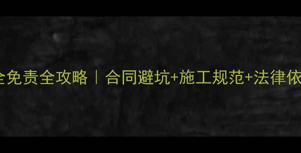 图片 🔥装修施工安全免责全攻略｜合同避坑+施工规范+法律依据（附模板）2