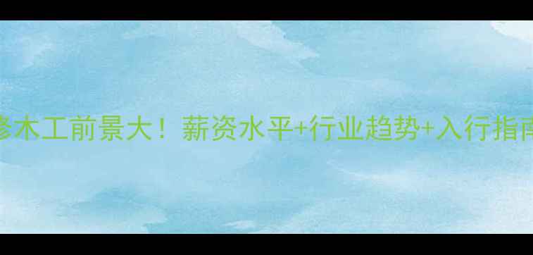 图片 🔥装修木工前景大！薪资水平+行业趋势+入行指南全🔥