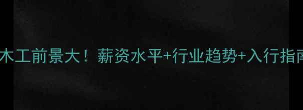 图片 🔥装修木工前景大！薪资水平+行业趋势+入行指南全🔥1