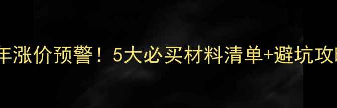 图片 🔥装修材料下半年涨价预警！5大必买材料清单+避坑攻略（附比价表）2