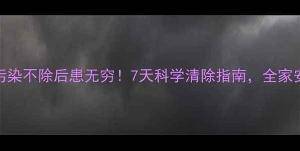 图片 🔥装修污染不除后患无穷！7天科学清除指南，全家安心入住
