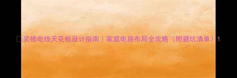 图片 🔥装修电线天花板设计指南｜家庭电路布局全攻略（附避坑清单）1