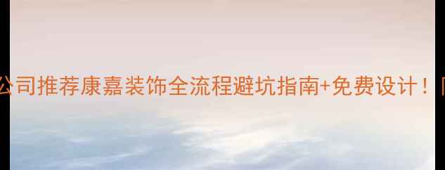 图片 🔥西安口碑装修公司推荐康嘉装饰全流程避坑指南+免费设计！附真实报价案例1