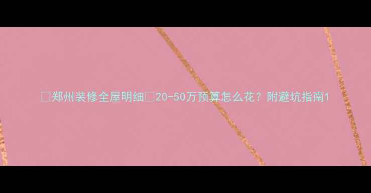 图片 🔥郑州装修全屋明细💰20-50万预算怎么花？附避坑指南1