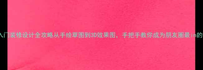 图片 🔥零基础入门装修设计全攻略从手绘草图到3D效果图，手把手教你成为朋友圈最in的设计师✨1