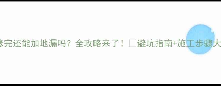 图片 🚿装修完还能加地漏吗？全攻略来了！💧避坑指南+施工步骤大公开2