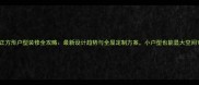 正方形户型装修全攻略最新设计趋势与全屋定制方案小户型也能显大空间