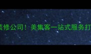 无锡本地口碑最好的装修公司美集客一站式服务打造高性价比品质家装