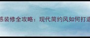 最新指南艺术感装修全攻略现代简约风如何打造家居美学空间