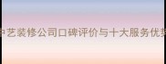 中艺装修公司口碑评价与十大服务优势