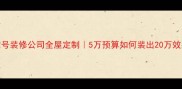 熊掌号装修公司全屋定制5万预算如何装出20万效果