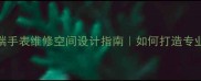 名表维修店装修全攻略高端手表维修空间设计指南如何打造专业且高颜值的腕表服务场所