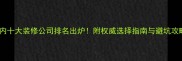 国内十大装修公司排名出炉附权威选择指南与避坑攻略