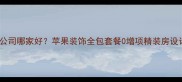 郴州装修公司哪家好苹果装饰全包套餐0增项精装房设计施工全