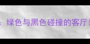 现代简约风绿色与黑色碰撞的客厅装修全攻略