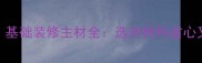 必看基础装修主材全选对材料省心又省钱