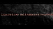 12女装店装修全攻略低成本高颜值设计技巧与空间利用指南