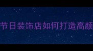 喜庆用品店装修设计指南婚庆节日装饰店如何打造高颜值空间北京上海装修公司推荐