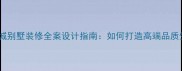 南庄万科城别墅装修全案设计指南如何打造高端品质生活空间