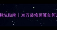 北京毛坯房装修全流程避坑指南30万装修预算如何规划附工作室真实案例