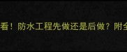 毛坯房装修必看防水工程先做还是后做附全流程避坑指南