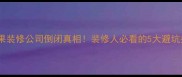 苹果装修公司倒闭真相装修人必看的5大避坑指南