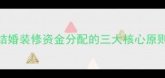 结婚装修资金分配的三大核心原则